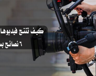 كيف تنتج فيديوهات مذهلة بتطبيق ٦ نصائح بسيطة
